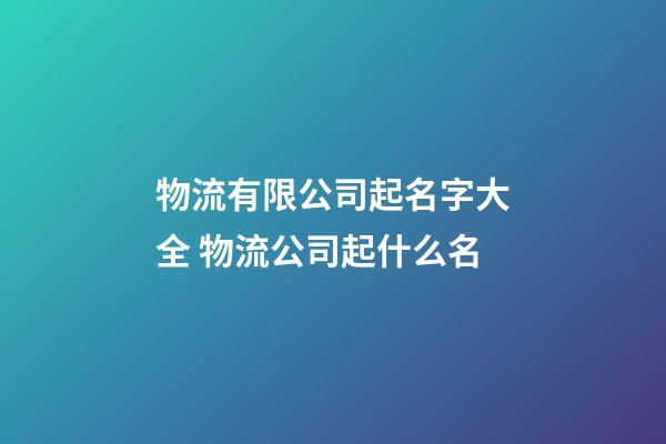 物流有限公司起名字大全 物流公司起什么名-第1張-公司起名-玄機派